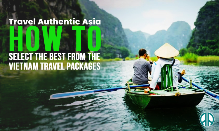 Travel Authentic Asia Detailed How to Select the Best from the Vietnam Travel Packages They Offer